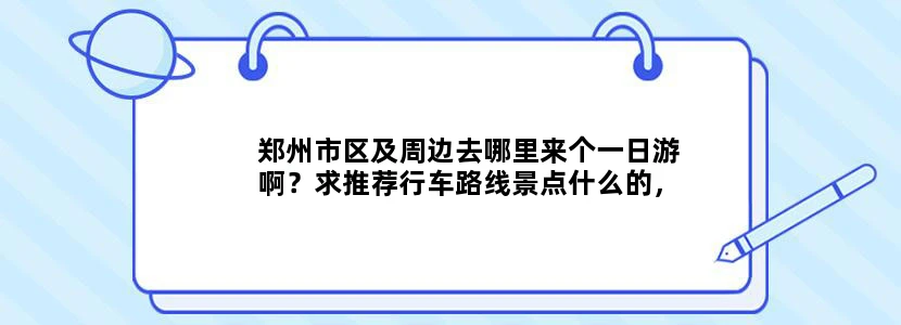 郑州市区及周边去哪里来个一日游啊？求推荐行车路线景点什么的，越详细越好