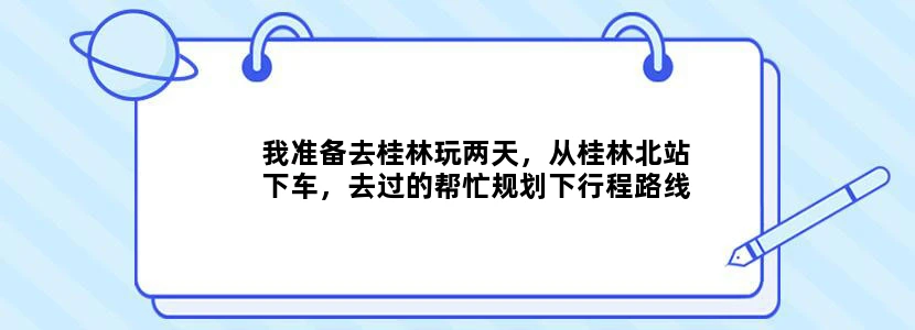 我准备去桂林玩两天，从桂林北站下车，去过的帮忙规划下行程路线以及住宿问题。非常感谢
