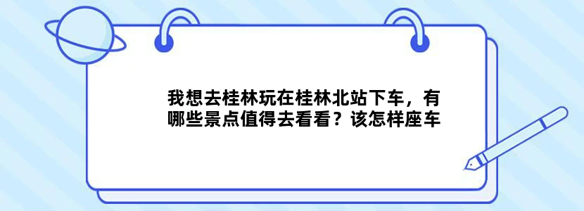我想去桂林玩在桂林北站下车，有哪些景点值得去看看？该怎样座车去景点？有没有既省钱又好玩的旅游攻略。