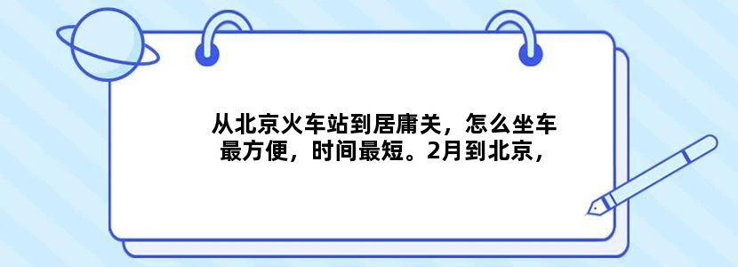 从北京火车站到居庸关，怎么坐车最方便，时间最短。2月到北京，居庸关与八达岭，哪个更适合自由行？