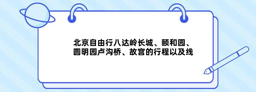 北京自由行八达岭长城、颐和园、圆明园卢沟桥、故宫的行程以及线路如何安排?