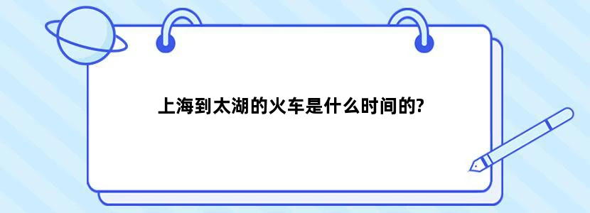 上海到太湖的火车是什么时间的?