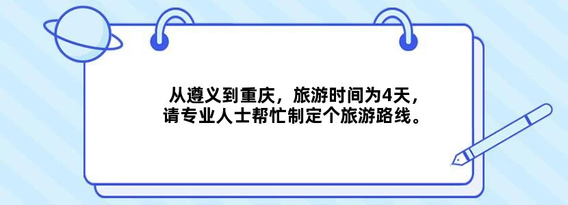 从遵义到重庆，旅游时间为4天，请专业人士帮忙制定个旅游路线。详细