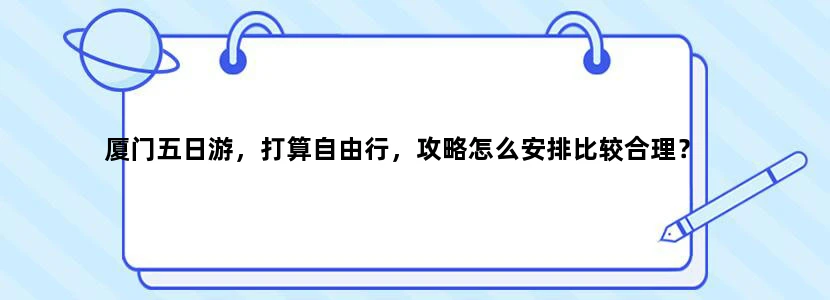 厦门五日游，打算自由行，攻略怎么安排比较合理？