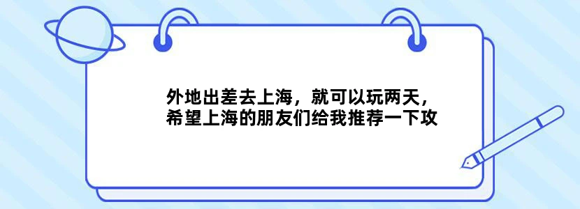 外地出差去上海，就可以玩两天，希望上海的朋友们给我推荐一下攻略，