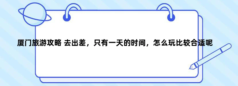 厦门旅游攻略 去出差，只有一天的时间，怎么玩比较合适呢