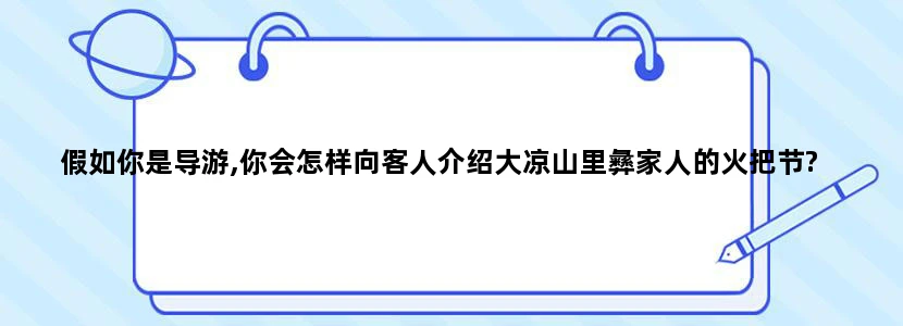 假如你是导游,你会怎样向客人介绍大凉山里彝家人的火把节?