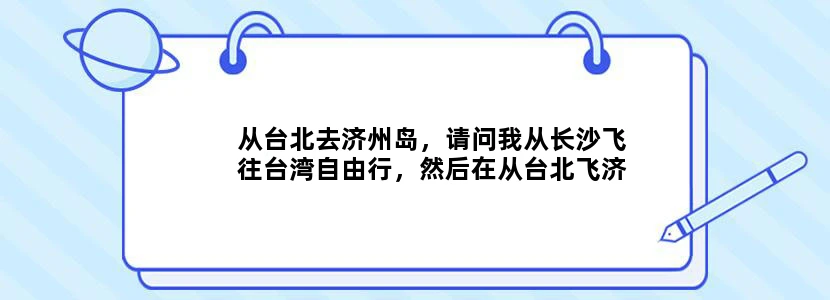 从台北去济州岛，请问我从长沙飞往台湾自由行，然后在从台北飞济州岛，（因为济州落地签），不知可行否？