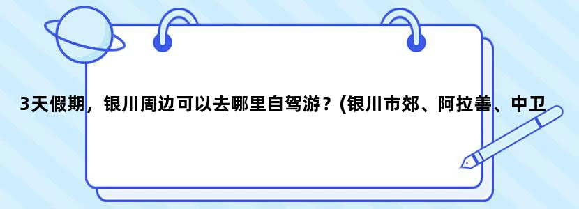 3天假期，银川周边可以去哪里自驾游？(银川市郊、阿拉善、中卫都去过了，不想再去）