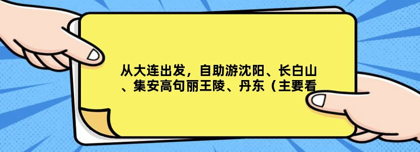 从大连出发，自助游沈阳、长白山、集安高句丽王陵、丹东（主要看鸭绿江），求高手设计路线，谢谢！
