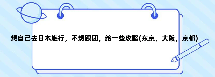想自己去日本旅行，不想跟团，给一些攻略(东京，大阪，京都)
