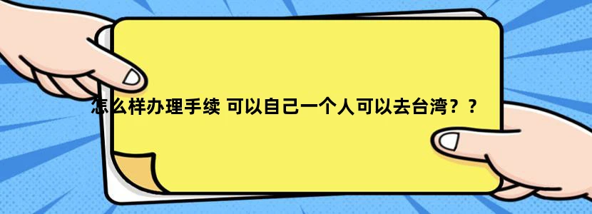 怎么样办理手续 可以自己一个人可以去台湾？？