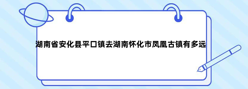 湖南省安化县平口镇去湖南怀化市凤凰古镇有多远