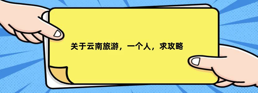 关于云南旅游，一个人，求攻略