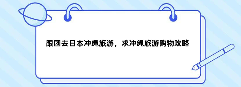 跟团去日本冲绳旅游，求冲绳旅游购物攻略