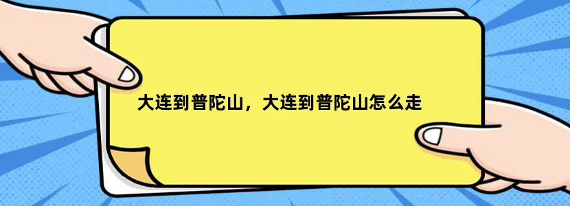大连到普陀山，大连到普陀山怎么走
