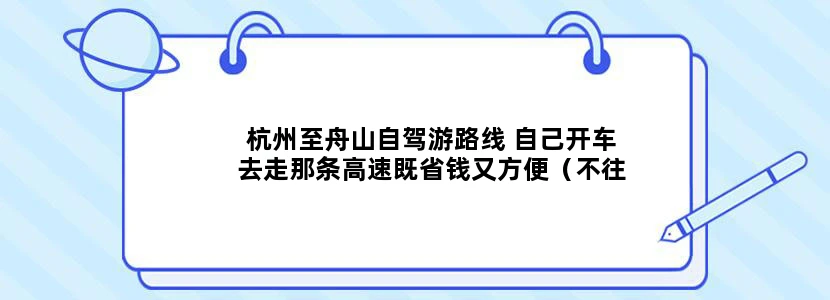 杭州至舟山自驾游路线 自己开车去走那条高速既省钱又方便（不往上海方向） 到了舟山又怎么去嵊泗列岛呢？