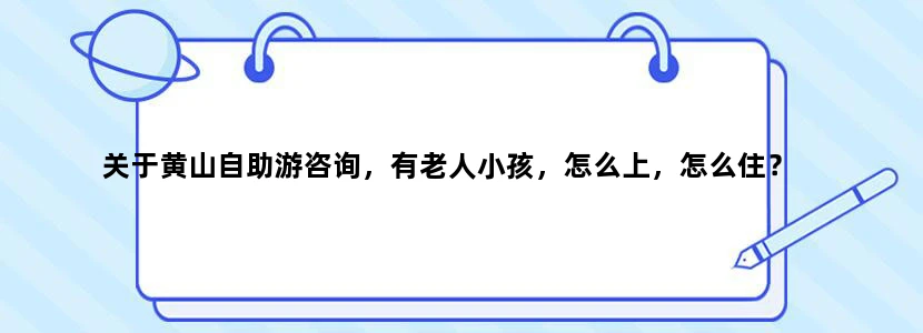 关于黄山自助游咨询，有老人小孩，怎么上，怎么住？