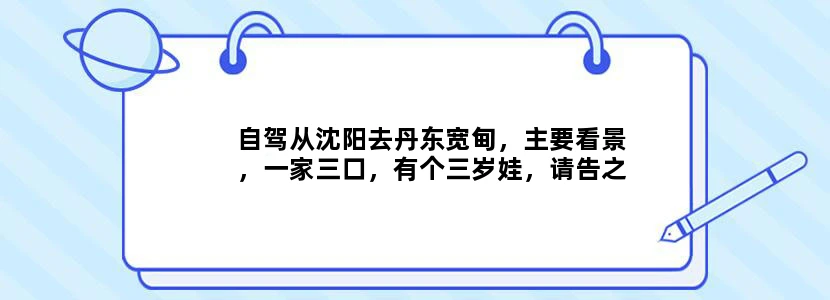 自驾从沈阳去丹东宽甸，主要看景，一家三口，有个三岁娃，请告之路线，谢谢