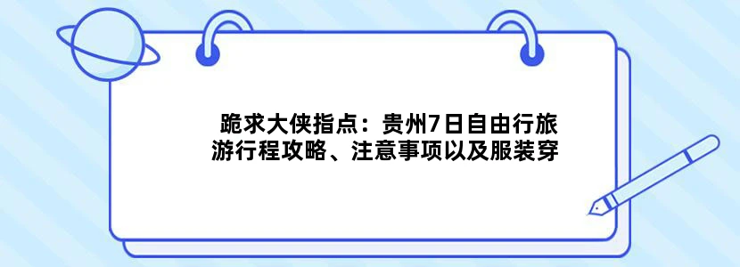 跪求大侠指点：贵州7日自由行旅游行程攻略、注意事项以及服装穿戴（飞机7.20中午抵达贵阳7.28离开贵阳）