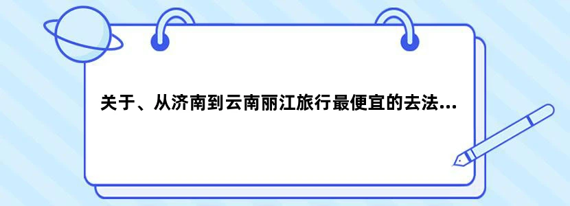 关于、从济南到云南丽江旅行最便宜的去法...