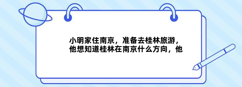 小明家住南京，准备去桂林旅游，他想知道桂林在南京什么方向，他可以查找（）A．世界政治地理地图B．