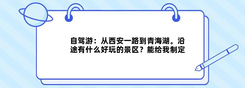 自驾游：从西安一路到青海湖。沿途有什么好玩的景区？能给我制定出一条详细的线路不？