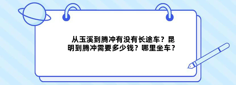 从玉溪到腾冲有没有长途车？昆明到腾冲需要多少钱？哪里坐车？
