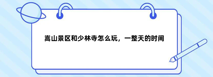 嵩山景区和少林寺怎么玩，一整天的时间