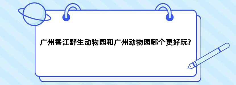 广州香江野生动物园和广州动物园哪个更好玩?