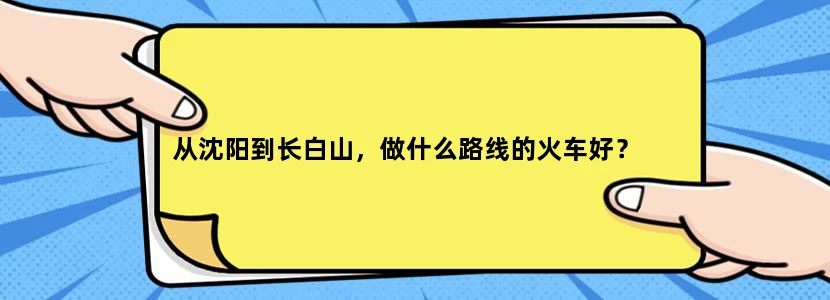 从沈阳到长白山，做什么路线的火车好？