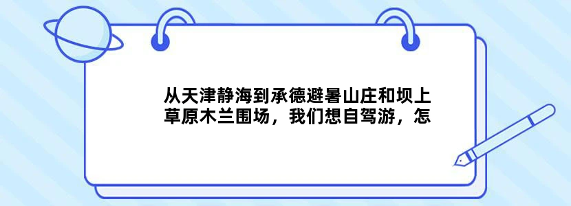 从天津静海到承德避暑山庄和坝上草原木兰围场，我们想自驾游，怎么安排路线合适？