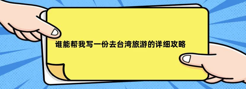 谁能帮我写一份去台湾旅游的详细攻略