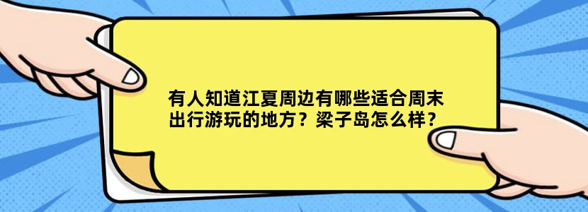 有人知道江夏周边有哪些适合周末出行游玩的地方？梁子岛怎么样？