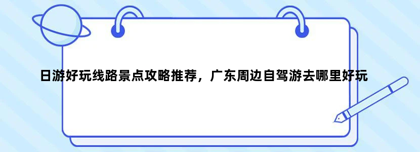 日游好玩线路景点攻略推荐，广东周边自驾游去哪里好玩