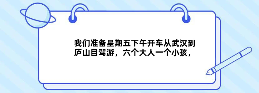 我们准备星期五下午开车从武汉到庐山自驾游，六个大人一个小孩，准备星期一回，求攻略！