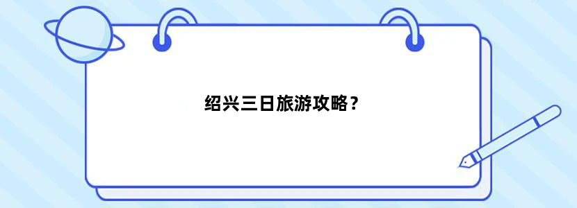 绍兴三日旅游攻略？