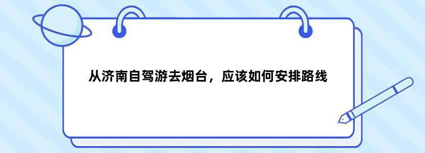 从济南自驾游去烟台，应该如何安排路线