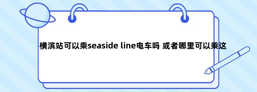 横滨站可以乘seaside line电车吗 或者哪里可以乘这个电车，我从东京品川站出发，要带家人