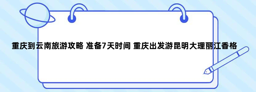 重庆到云南旅游攻略 准备7天时间 重庆出发游昆明大理丽江香格里拉