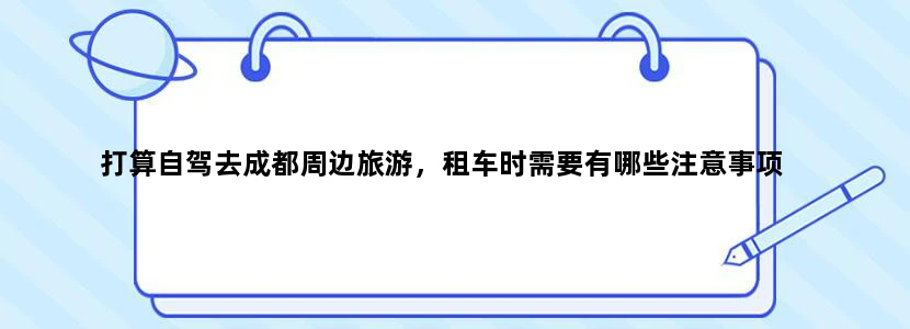 打算自驾去成都周边旅游，租车时需要有哪些注意事项