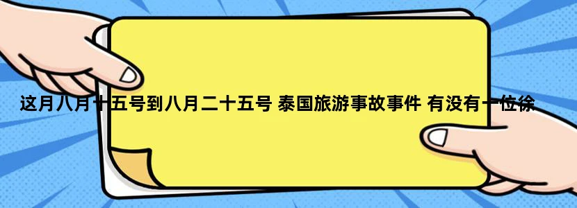 这月八月十五号到八月二十五号 泰国旅游事故事件 有没有一位徐州女孩遇难身亡 谢谢 非常感谢