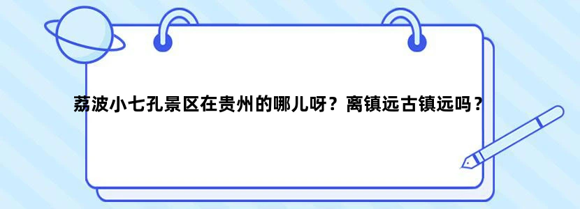 荔波小七孔景区在贵州的哪儿呀？离镇远古镇远吗？