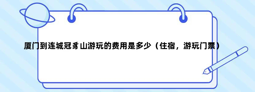 厦门到连城冠豸山游玩的费用是多少（住宿，游玩门票）