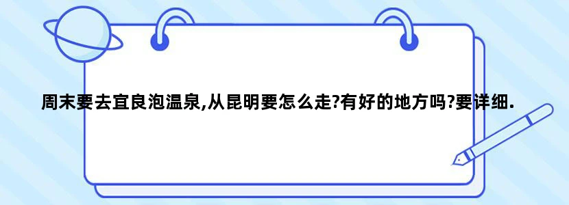 周末要去宜良泡温泉,从昆明要怎么走?有好的地方吗?要详细.