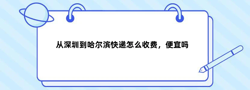 从深圳到哈尔滨快递怎么收费，便宜吗