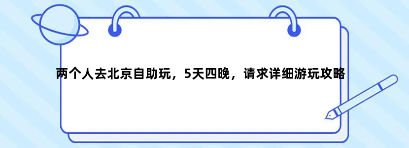两个人去北京自助玩，5天四晚，请求详细游玩攻略