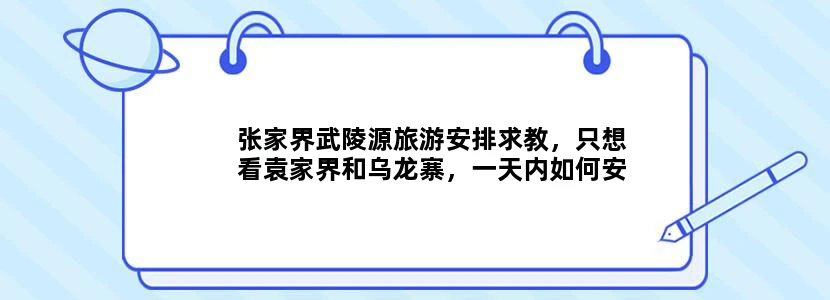 张家界武陵源旅游安排求教，只想看袁家界和乌龙寨，一天内如何安排，求详细攻略
