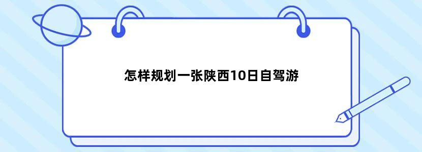 怎样规划一张陕西10日自驾游