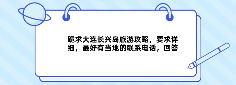 跪求大连长兴岛旅游攻略，要求详细，最好有当地的联系电话，回答满意了加分